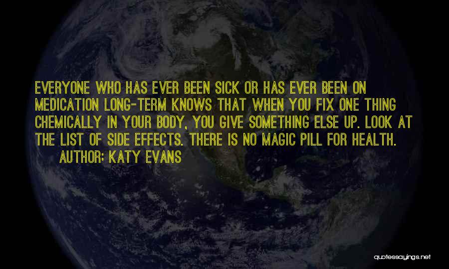 Katy Evans Quotes: Everyone Who Has Ever Been Sick Or Has Ever Been On Medication Long-term Knows That When You Fix One Thing