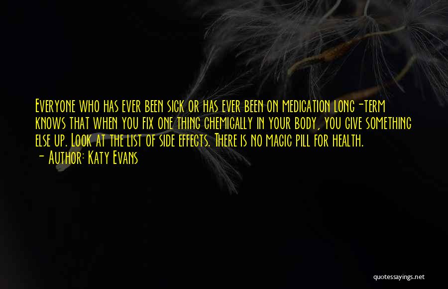 Katy Evans Quotes: Everyone Who Has Ever Been Sick Or Has Ever Been On Medication Long-term Knows That When You Fix One Thing