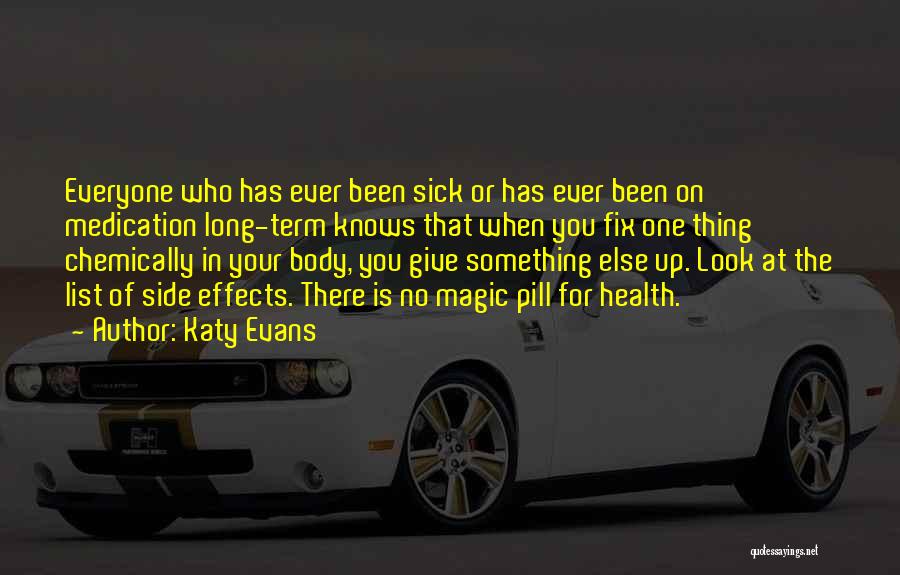 Katy Evans Quotes: Everyone Who Has Ever Been Sick Or Has Ever Been On Medication Long-term Knows That When You Fix One Thing