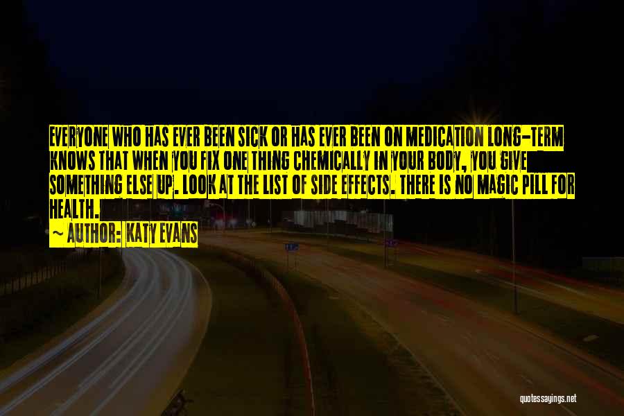 Katy Evans Quotes: Everyone Who Has Ever Been Sick Or Has Ever Been On Medication Long-term Knows That When You Fix One Thing