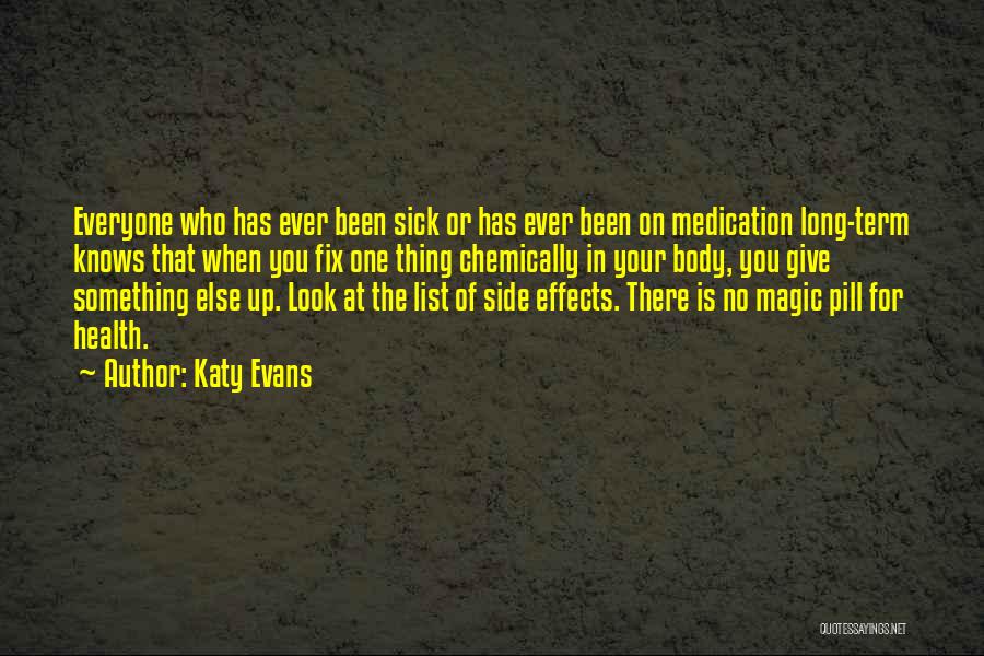 Katy Evans Quotes: Everyone Who Has Ever Been Sick Or Has Ever Been On Medication Long-term Knows That When You Fix One Thing
