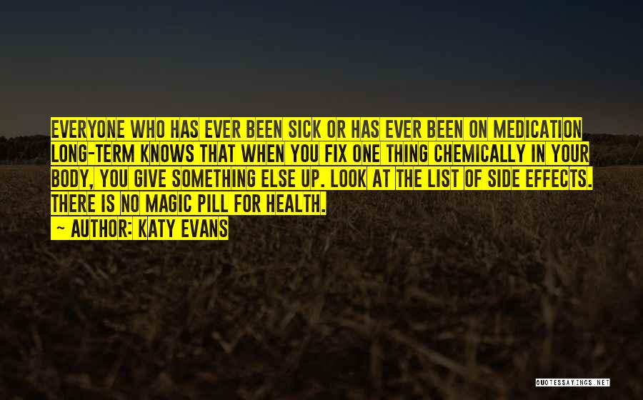 Katy Evans Quotes: Everyone Who Has Ever Been Sick Or Has Ever Been On Medication Long-term Knows That When You Fix One Thing