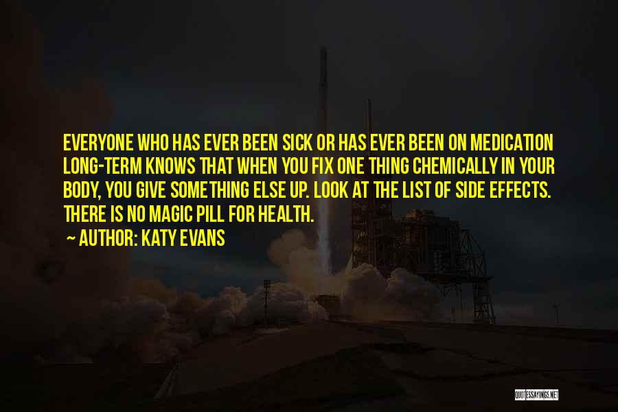 Katy Evans Quotes: Everyone Who Has Ever Been Sick Or Has Ever Been On Medication Long-term Knows That When You Fix One Thing