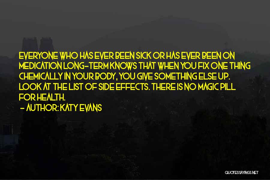 Katy Evans Quotes: Everyone Who Has Ever Been Sick Or Has Ever Been On Medication Long-term Knows That When You Fix One Thing