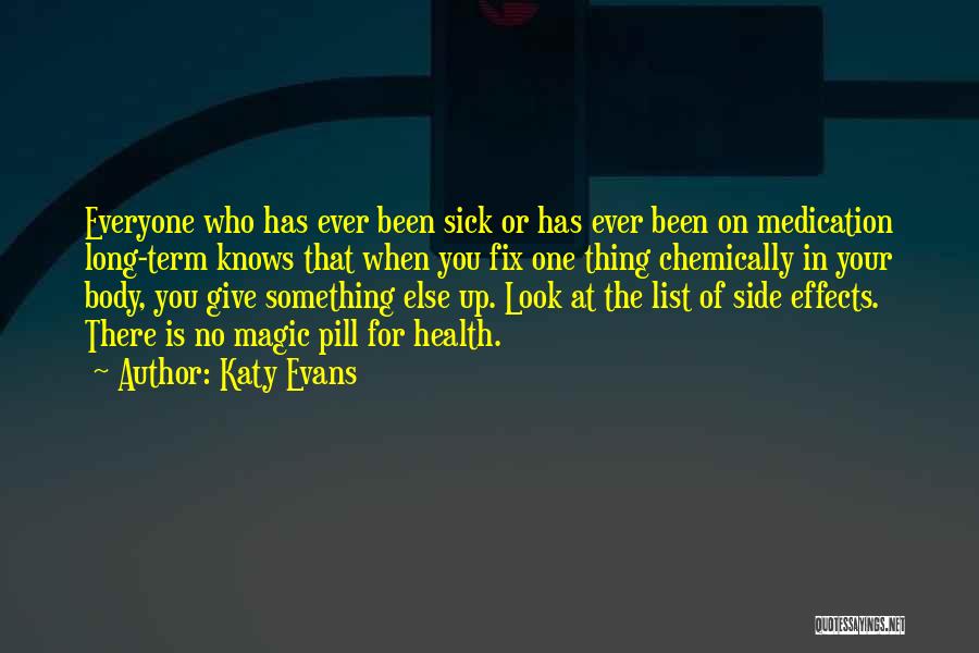 Katy Evans Quotes: Everyone Who Has Ever Been Sick Or Has Ever Been On Medication Long-term Knows That When You Fix One Thing