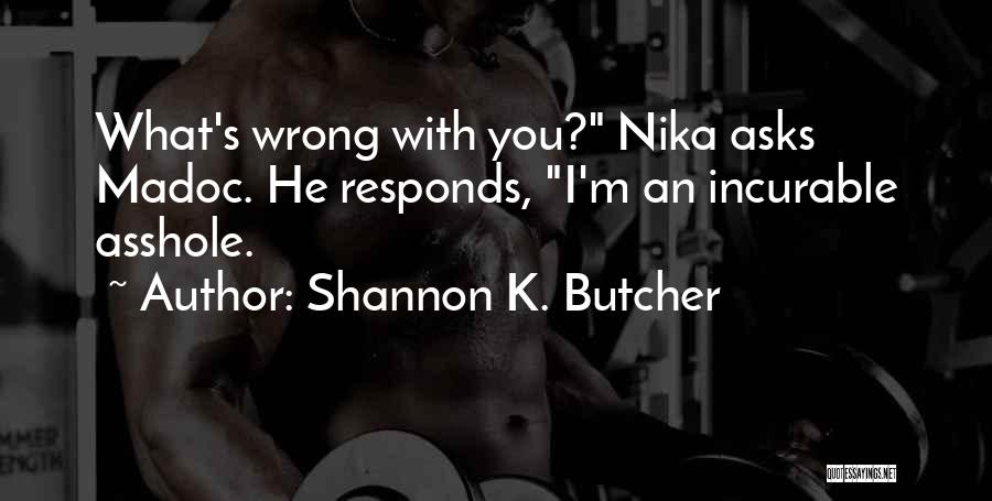 Shannon K. Butcher Quotes: What's Wrong With You? Nika Asks Madoc. He Responds, I'm An Incurable Asshole.