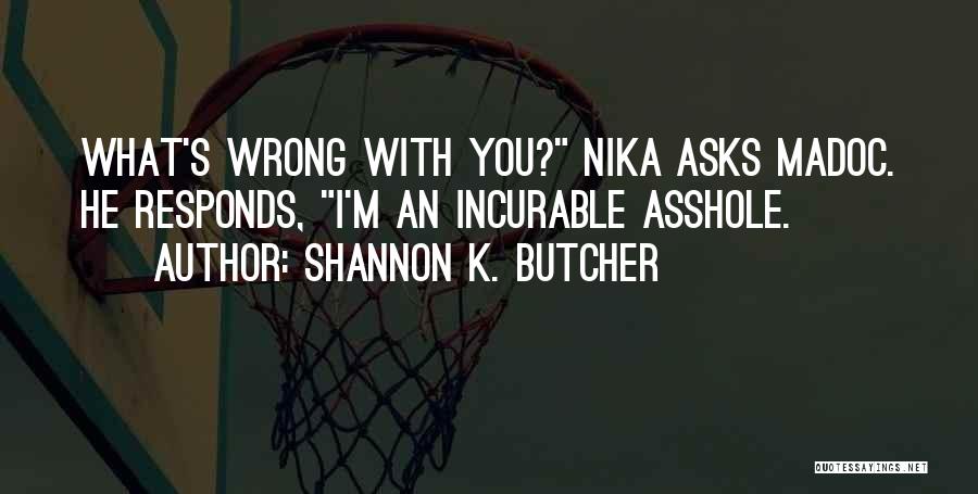 Shannon K. Butcher Quotes: What's Wrong With You? Nika Asks Madoc. He Responds, I'm An Incurable Asshole.