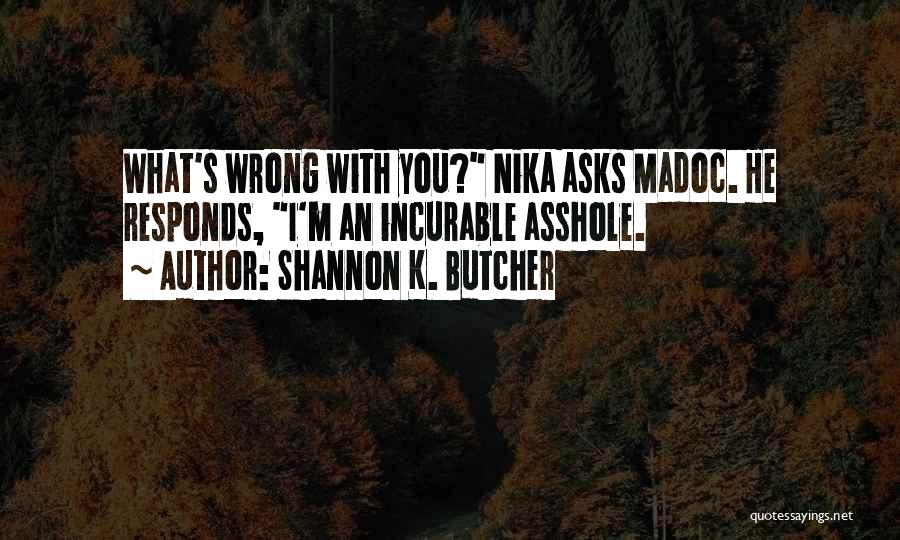 Shannon K. Butcher Quotes: What's Wrong With You? Nika Asks Madoc. He Responds, I'm An Incurable Asshole.