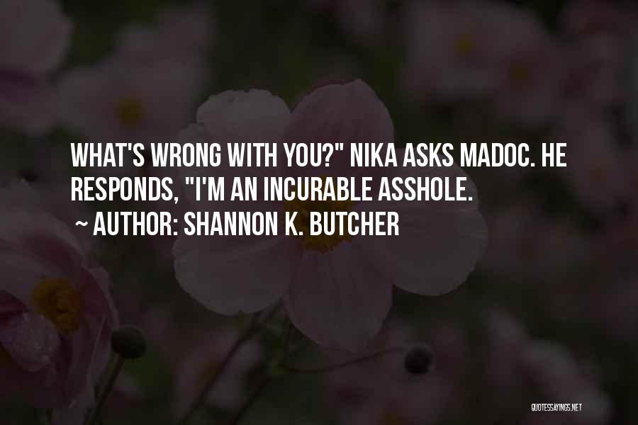 Shannon K. Butcher Quotes: What's Wrong With You? Nika Asks Madoc. He Responds, I'm An Incurable Asshole.