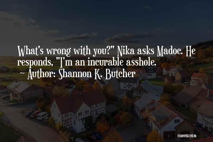 Shannon K. Butcher Quotes: What's Wrong With You? Nika Asks Madoc. He Responds, I'm An Incurable Asshole.