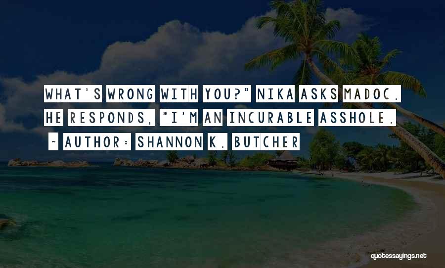 Shannon K. Butcher Quotes: What's Wrong With You? Nika Asks Madoc. He Responds, I'm An Incurable Asshole.