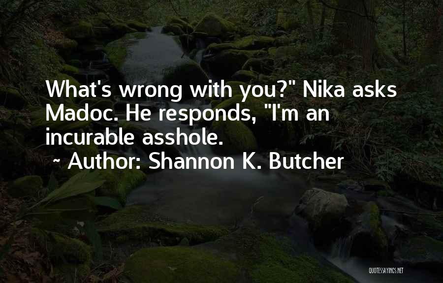 Shannon K. Butcher Quotes: What's Wrong With You? Nika Asks Madoc. He Responds, I'm An Incurable Asshole.