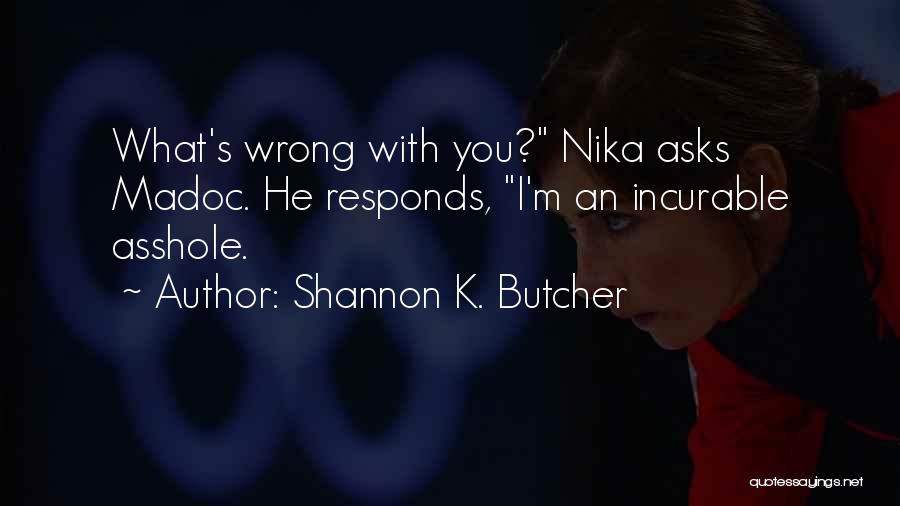 Shannon K. Butcher Quotes: What's Wrong With You? Nika Asks Madoc. He Responds, I'm An Incurable Asshole.