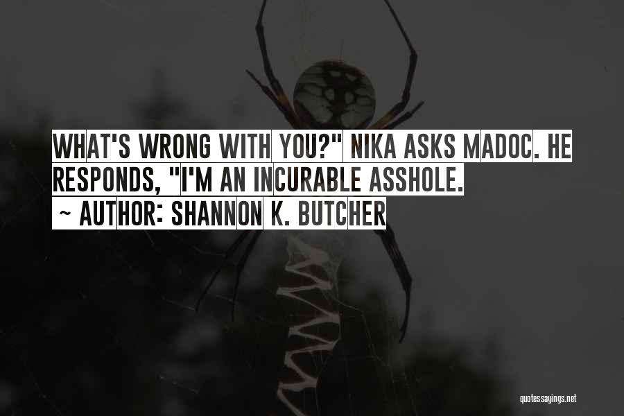 Shannon K. Butcher Quotes: What's Wrong With You? Nika Asks Madoc. He Responds, I'm An Incurable Asshole.