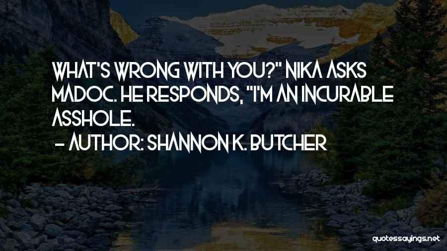 Shannon K. Butcher Quotes: What's Wrong With You? Nika Asks Madoc. He Responds, I'm An Incurable Asshole.