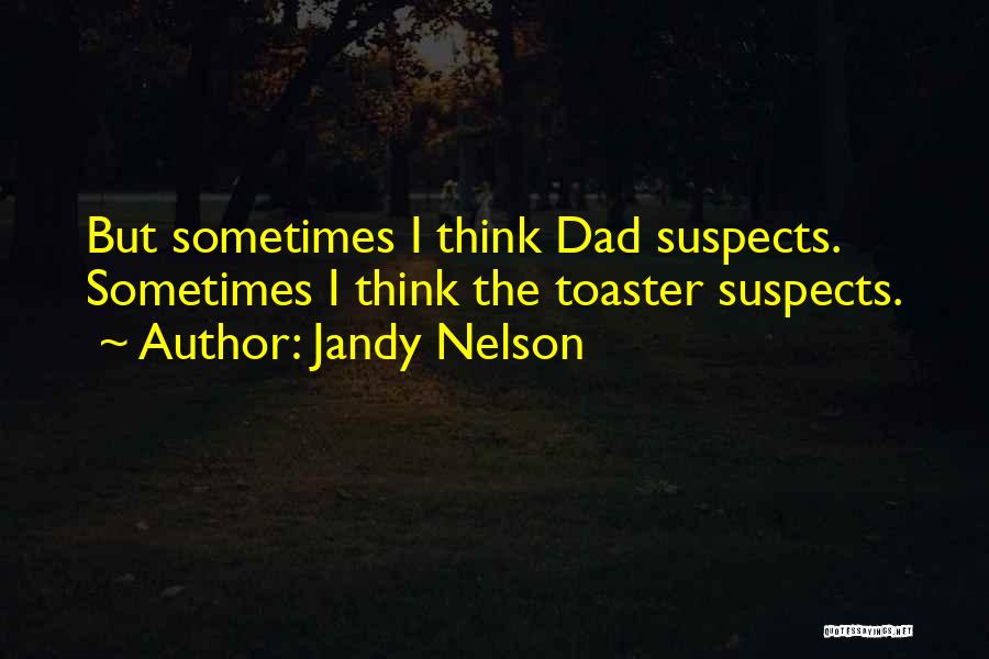 Jandy Nelson Quotes: But Sometimes I Think Dad Suspects. Sometimes I Think The Toaster Suspects.
