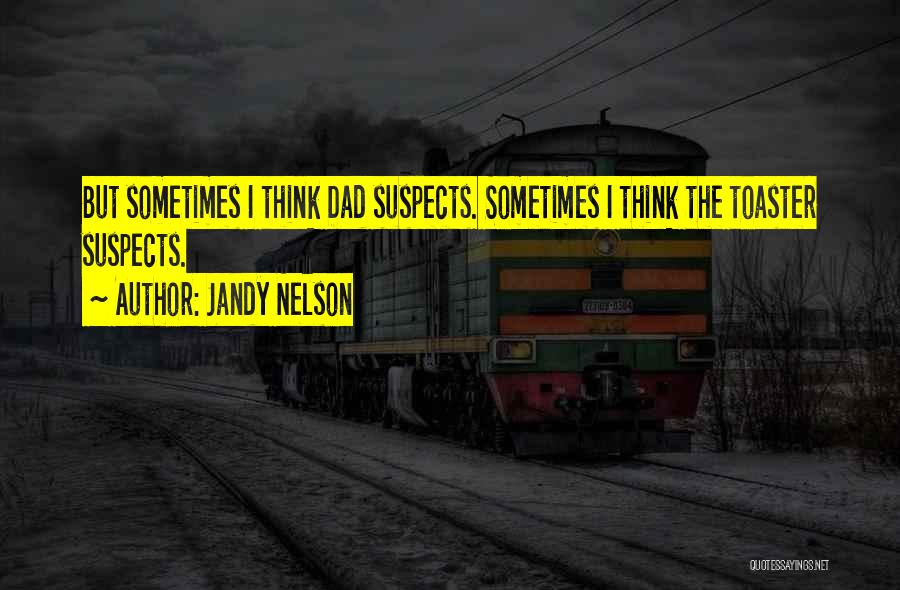 Jandy Nelson Quotes: But Sometimes I Think Dad Suspects. Sometimes I Think The Toaster Suspects.