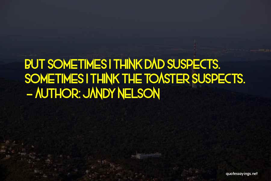 Jandy Nelson Quotes: But Sometimes I Think Dad Suspects. Sometimes I Think The Toaster Suspects.