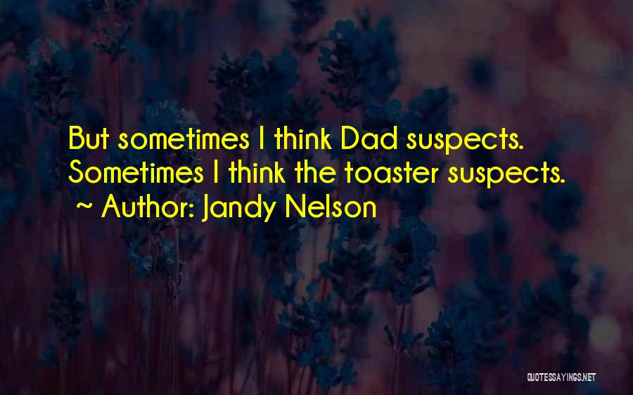 Jandy Nelson Quotes: But Sometimes I Think Dad Suspects. Sometimes I Think The Toaster Suspects.