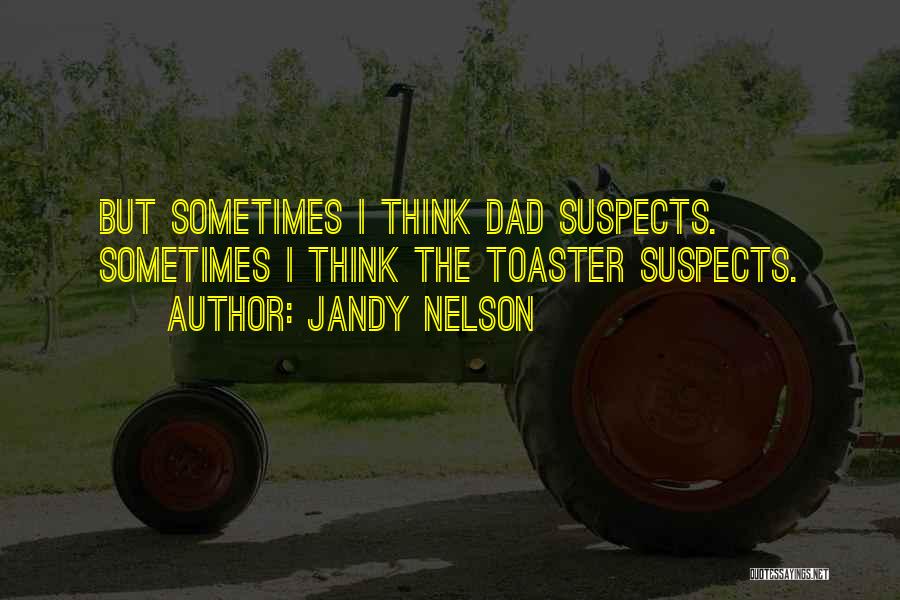 Jandy Nelson Quotes: But Sometimes I Think Dad Suspects. Sometimes I Think The Toaster Suspects.