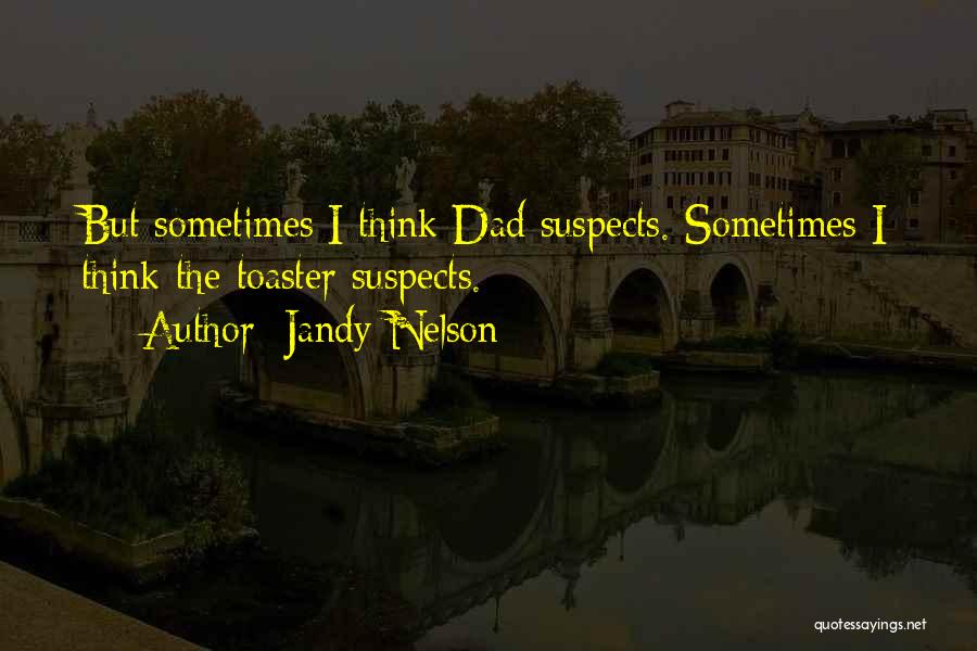 Jandy Nelson Quotes: But Sometimes I Think Dad Suspects. Sometimes I Think The Toaster Suspects.