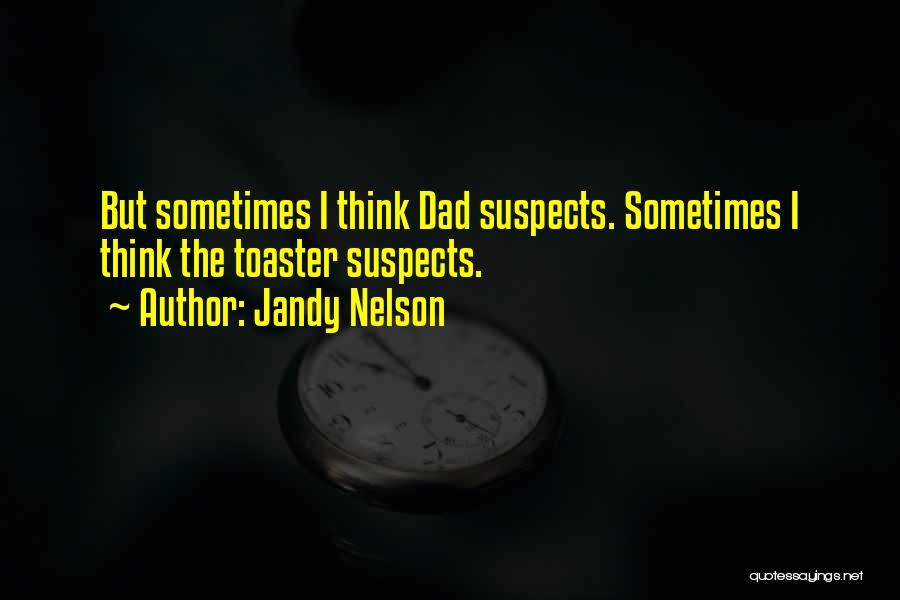 Jandy Nelson Quotes: But Sometimes I Think Dad Suspects. Sometimes I Think The Toaster Suspects.