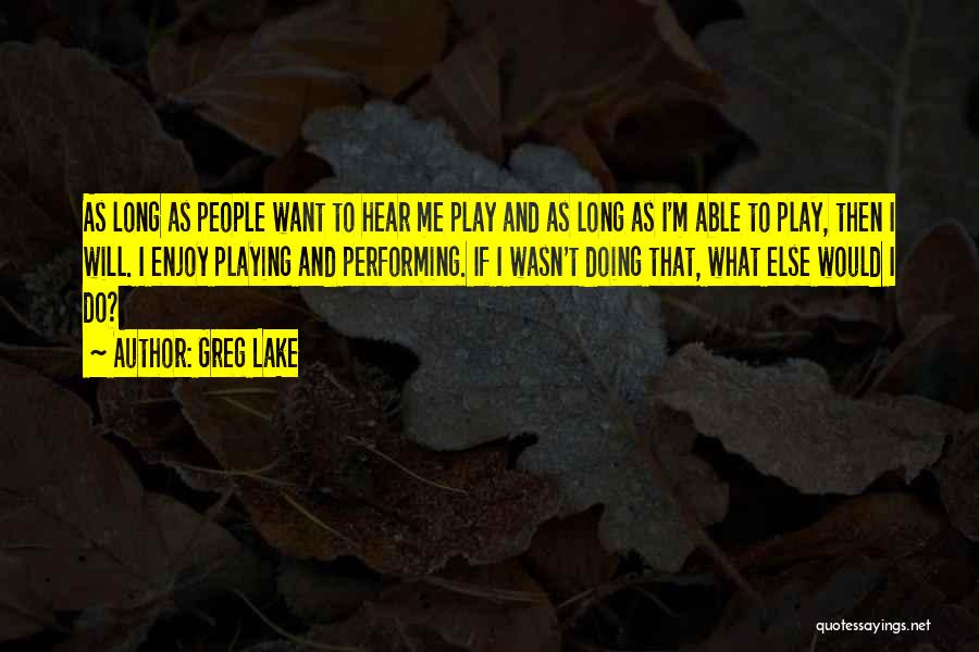 Greg Lake Quotes: As Long As People Want To Hear Me Play And As Long As I'm Able To Play, Then I Will.