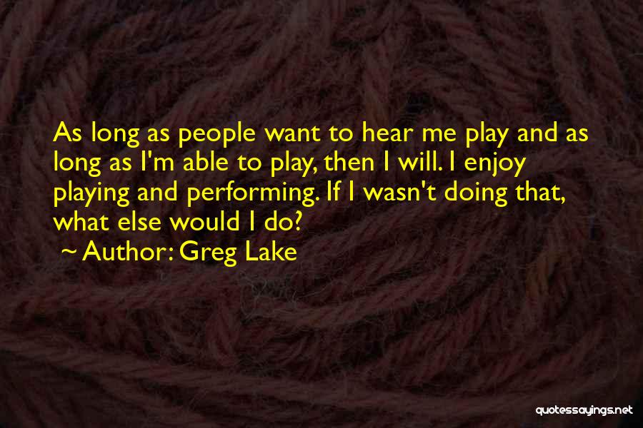 Greg Lake Quotes: As Long As People Want To Hear Me Play And As Long As I'm Able To Play, Then I Will.