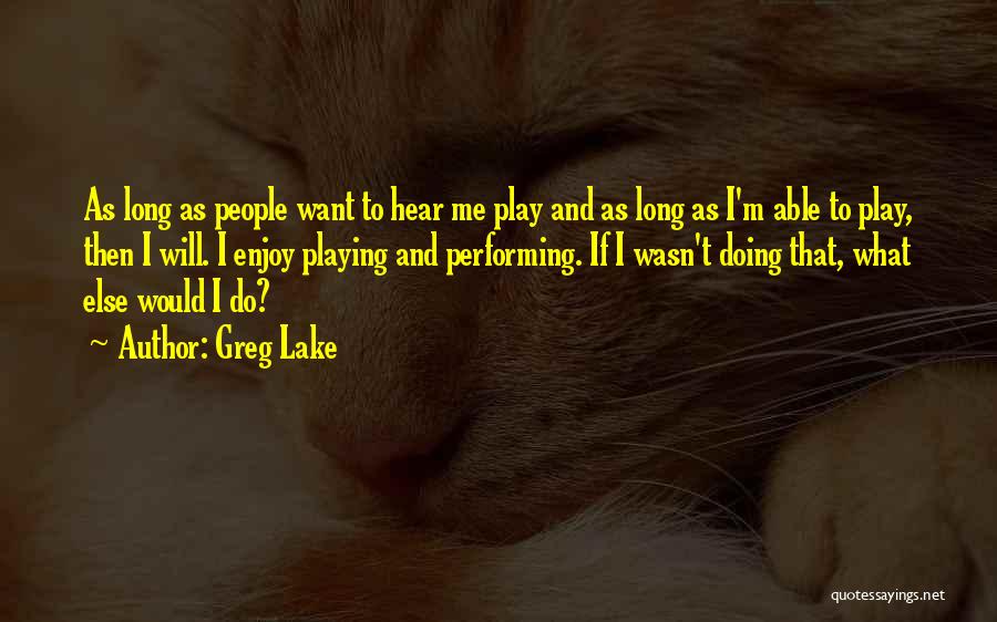 Greg Lake Quotes: As Long As People Want To Hear Me Play And As Long As I'm Able To Play, Then I Will.