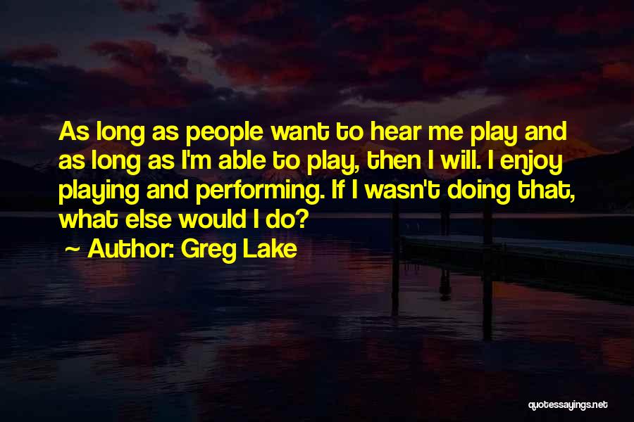 Greg Lake Quotes: As Long As People Want To Hear Me Play And As Long As I'm Able To Play, Then I Will.