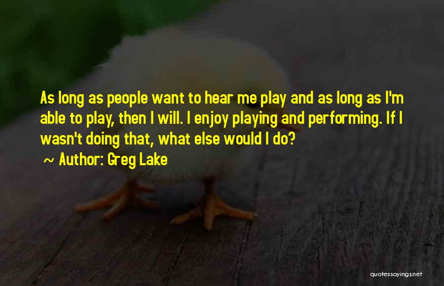 Greg Lake Quotes: As Long As People Want To Hear Me Play And As Long As I'm Able To Play, Then I Will.