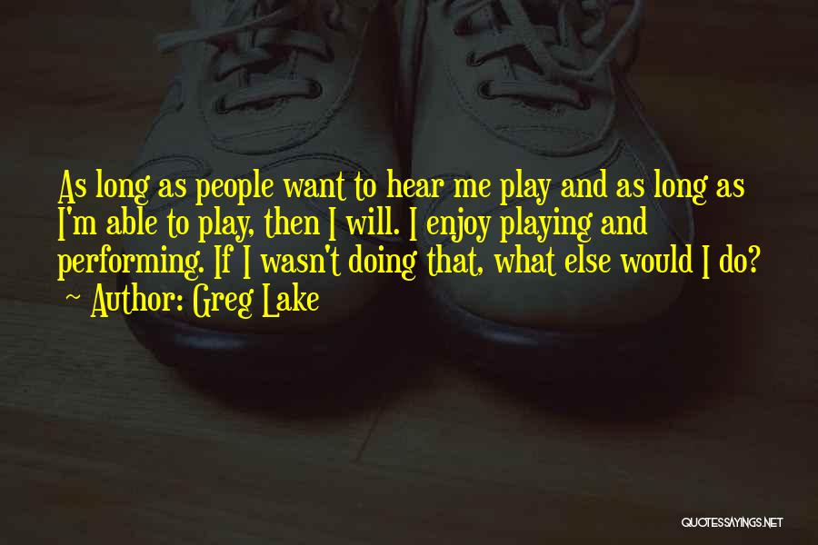 Greg Lake Quotes: As Long As People Want To Hear Me Play And As Long As I'm Able To Play, Then I Will.