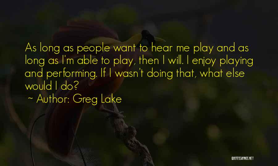 Greg Lake Quotes: As Long As People Want To Hear Me Play And As Long As I'm Able To Play, Then I Will.