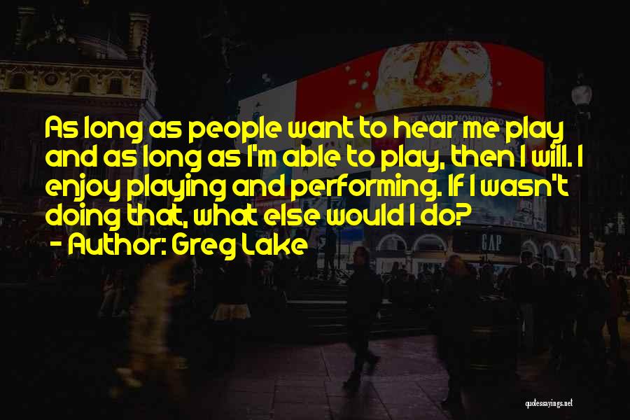 Greg Lake Quotes: As Long As People Want To Hear Me Play And As Long As I'm Able To Play, Then I Will.