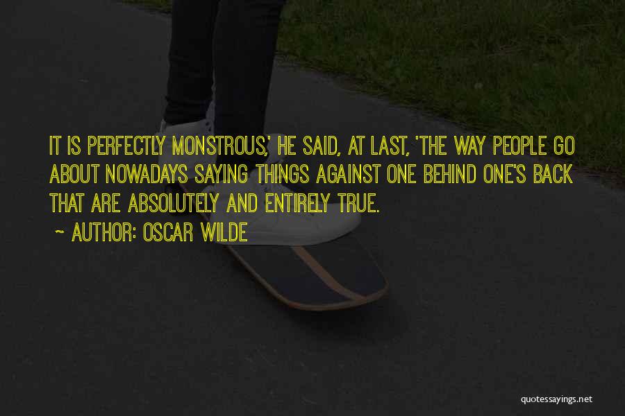 Oscar Wilde Quotes: It Is Perfectly Monstrous,' He Said, At Last, 'the Way People Go About Nowadays Saying Things Against One Behind One's