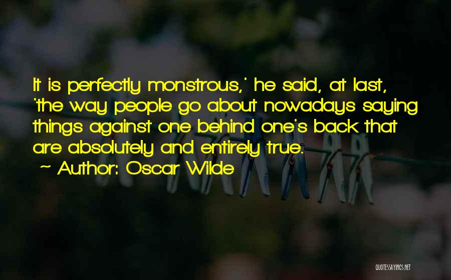 Oscar Wilde Quotes: It Is Perfectly Monstrous,' He Said, At Last, 'the Way People Go About Nowadays Saying Things Against One Behind One's