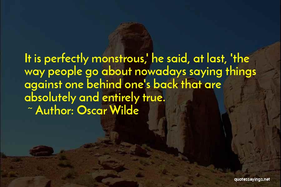 Oscar Wilde Quotes: It Is Perfectly Monstrous,' He Said, At Last, 'the Way People Go About Nowadays Saying Things Against One Behind One's