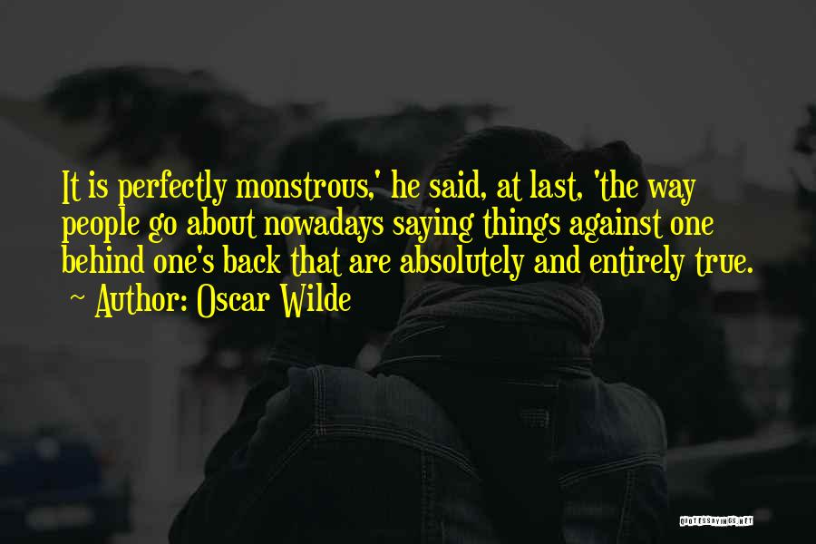 Oscar Wilde Quotes: It Is Perfectly Monstrous,' He Said, At Last, 'the Way People Go About Nowadays Saying Things Against One Behind One's