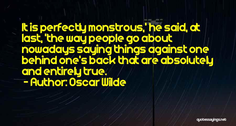 Oscar Wilde Quotes: It Is Perfectly Monstrous,' He Said, At Last, 'the Way People Go About Nowadays Saying Things Against One Behind One's