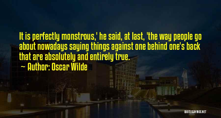 Oscar Wilde Quotes: It Is Perfectly Monstrous,' He Said, At Last, 'the Way People Go About Nowadays Saying Things Against One Behind One's