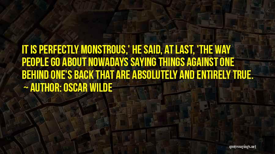 Oscar Wilde Quotes: It Is Perfectly Monstrous,' He Said, At Last, 'the Way People Go About Nowadays Saying Things Against One Behind One's