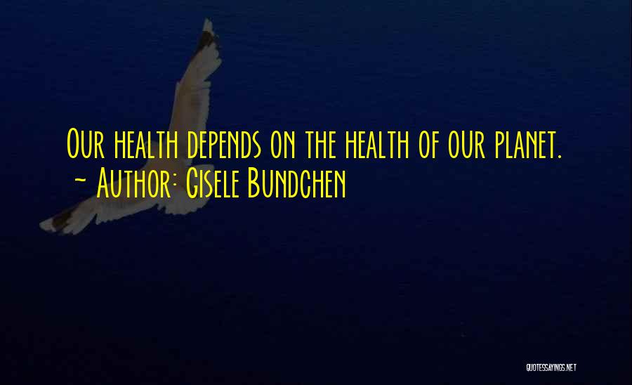 Gisele Bundchen Quotes: Our Health Depends On The Health Of Our Planet.