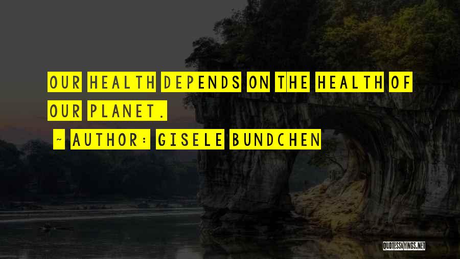Gisele Bundchen Quotes: Our Health Depends On The Health Of Our Planet.