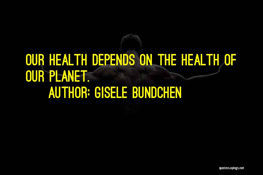 Gisele Bundchen Quotes: Our Health Depends On The Health Of Our Planet.