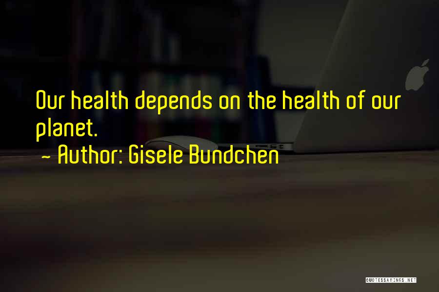 Gisele Bundchen Quotes: Our Health Depends On The Health Of Our Planet.
