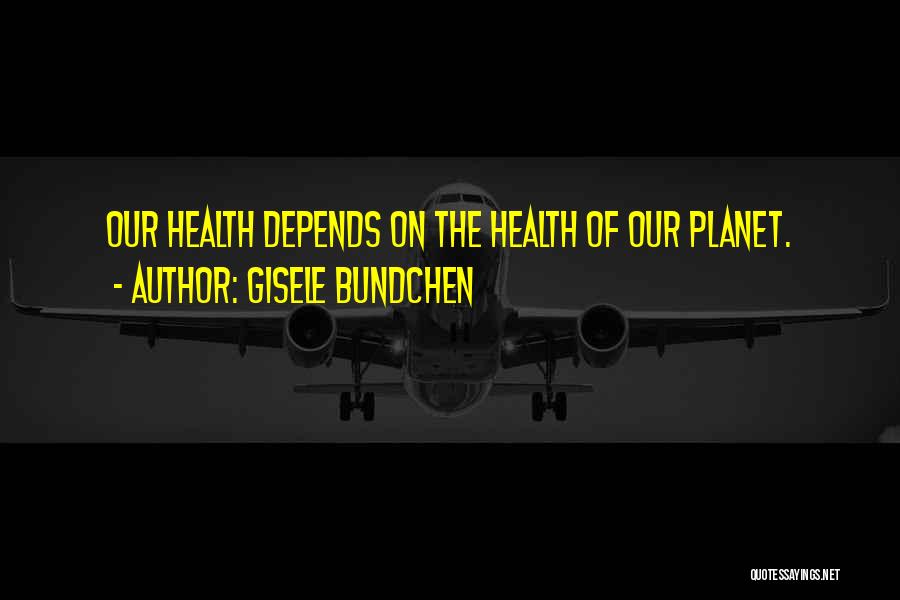 Gisele Bundchen Quotes: Our Health Depends On The Health Of Our Planet.