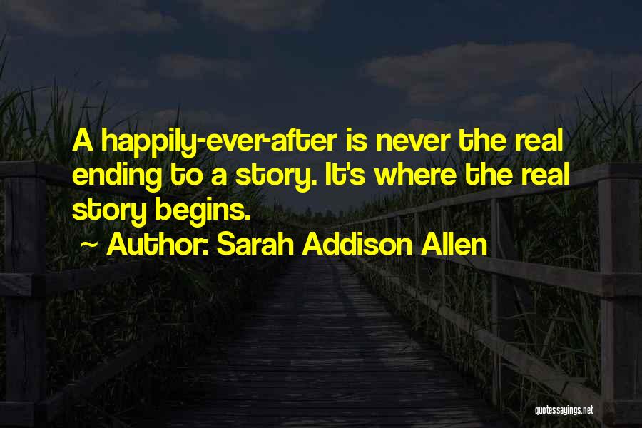 Sarah Addison Allen Quotes: A Happily-ever-after Is Never The Real Ending To A Story. It's Where The Real Story Begins.