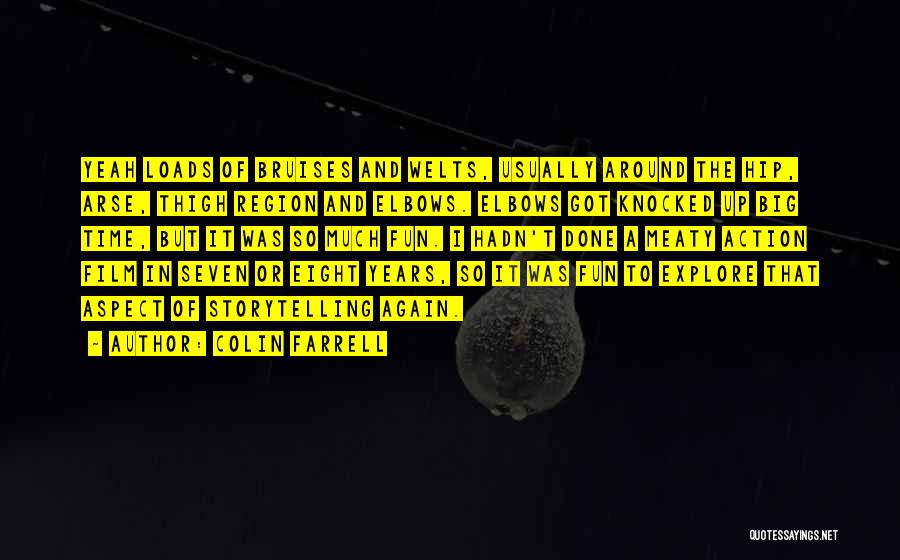 Colin Farrell Quotes: Yeah Loads Of Bruises And Welts, Usually Around The Hip, Arse, Thigh Region And Elbows. Elbows Got Knocked Up Big