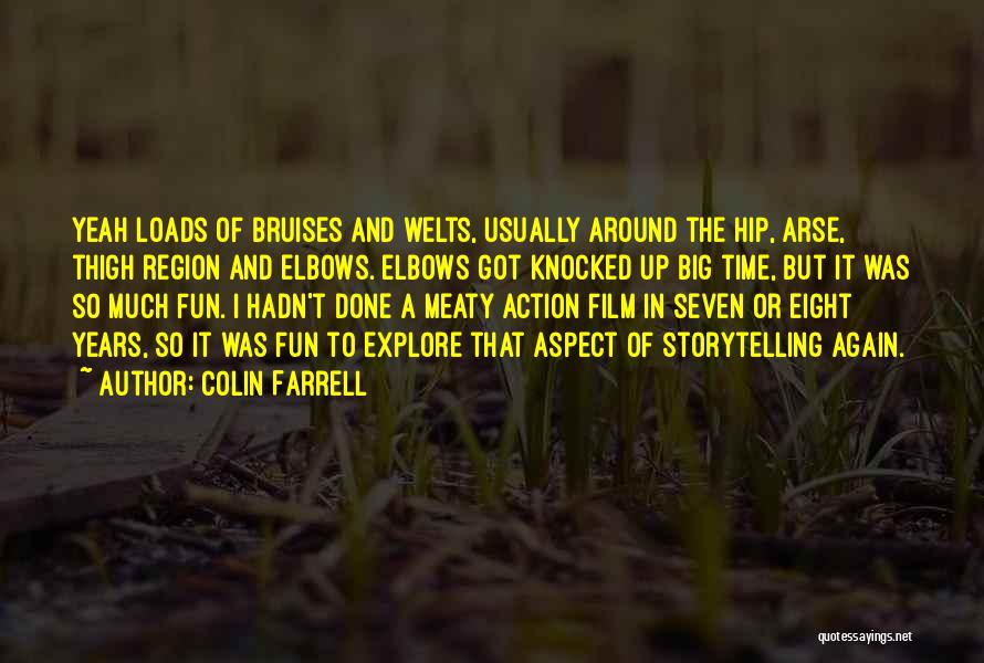 Colin Farrell Quotes: Yeah Loads Of Bruises And Welts, Usually Around The Hip, Arse, Thigh Region And Elbows. Elbows Got Knocked Up Big