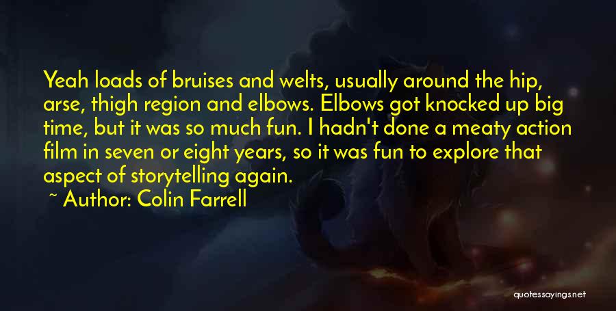 Colin Farrell Quotes: Yeah Loads Of Bruises And Welts, Usually Around The Hip, Arse, Thigh Region And Elbows. Elbows Got Knocked Up Big